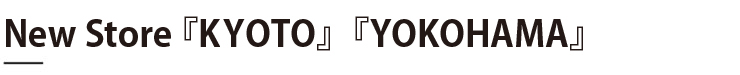 New Store 『KOYOTO』『YOKOHAMA』